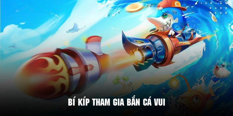 Tìm hiểu và áp dụng những bí kíp vàng trong quá trình tham gia bắn cá vui