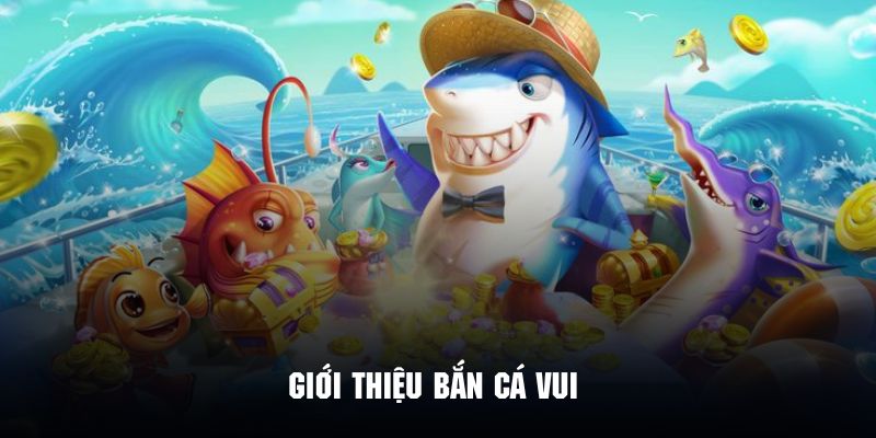 Giới thiệu chi tiết vài nét độc đáo về game bắn cá vui