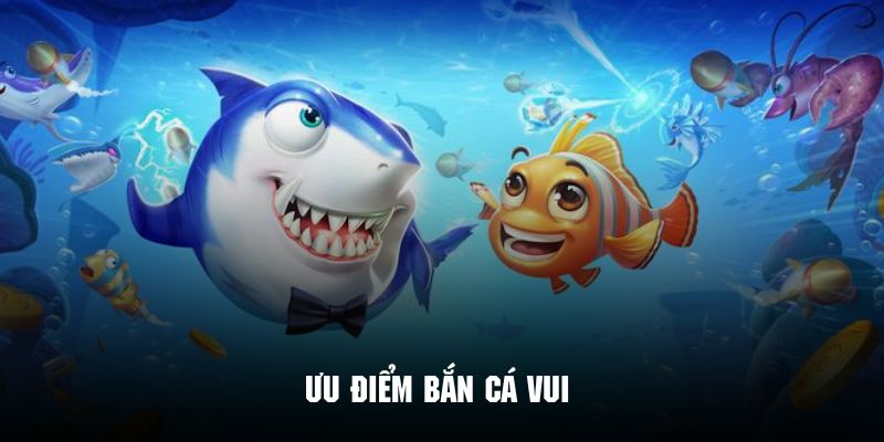 Khám phá những ưu điểm hấp dẫn người chơi của phiên bản bắn cá vui